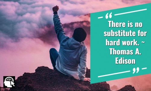 “There is no substitute for hard work.” ~ Thomas A. Edison