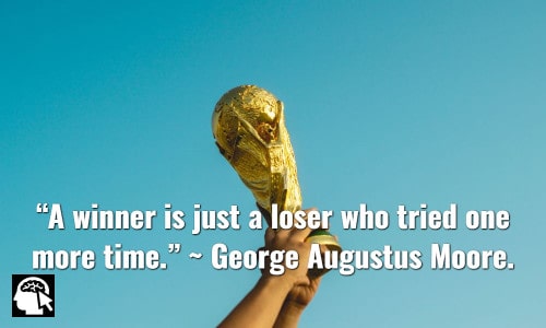 “A winner is just a loser who tried one more time.” ~ George Augustus Moore.