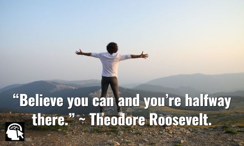 “Believe you can and you’re halfway there.” ~ Theodore Roosevelt.