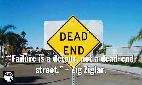 “Failure is a detour, not a dead-end street.” ~ Zig Ziglar.