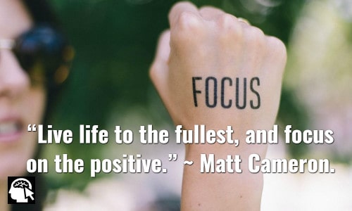 “Live life to the fullest, and focus on the positive.” ~ Matt Cameron.