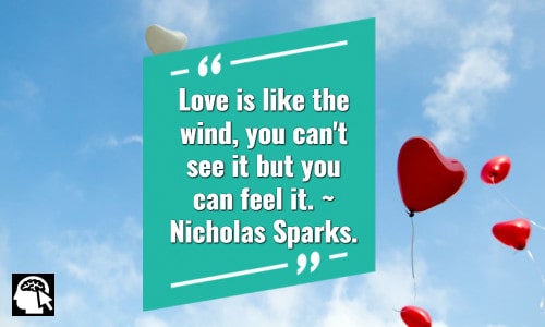 8. “Love is like the wind, you can't see it but you can feel it.” ~ Nicholas Sparks.