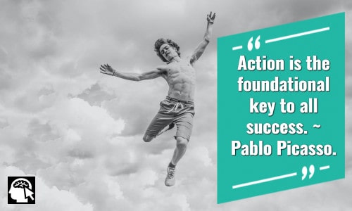 “Action is the foundational key to all success.” _ Pablo Picasso