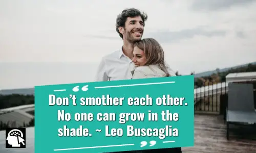 19. “Don’t smother each other. No one can grow in the shade.” ~ Leo Buscaglia