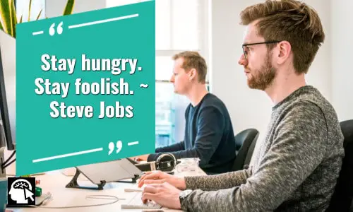 11. “Stay hungry. Stay foolish.” ~ Steve Jobs