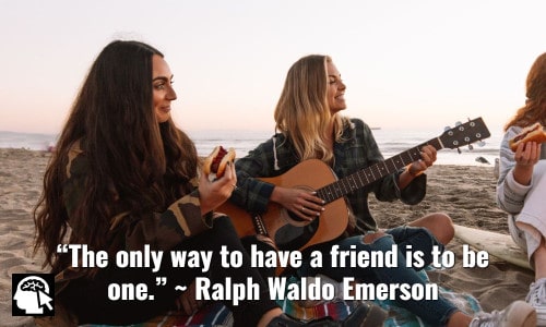 15. “The only way to have a friend is to be one.” ~ Ralph Waldo Emerson