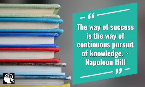 The way of success is the way of continuous pursuit of knowledge.” _ Napoleon Hill