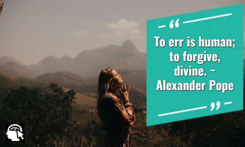 17. “To err is human; to forgive, divine.” ~ Alexander Pope