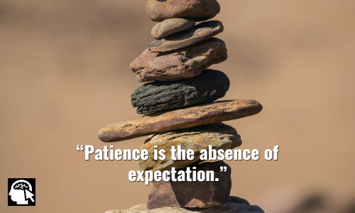 3. “Patience is the absence of expectation.” ~ (Shinichi Suzuki).