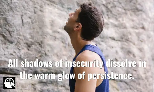 “All shadows of insecurity dissolve in the warm glow of persistence.” - Robin Sharma, (The 5 AM Club).