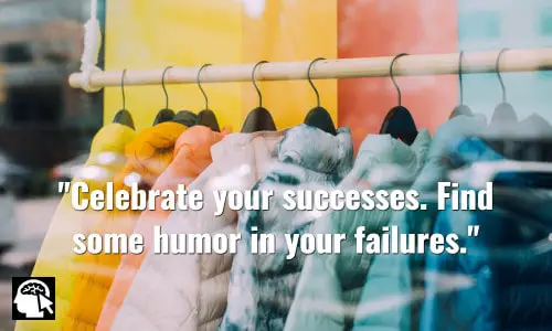 Celebrate your successes. Find some humor in your failures. ~ Sam Walton.
