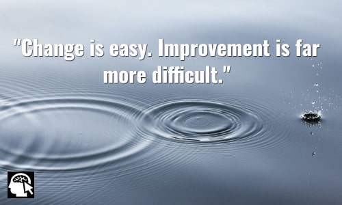 Change is easy. Improvement is far more difficult. ~ Ferry Porsche.