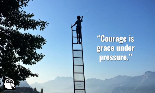 6. “Courage is grace under pressure.” ~ (Ernest Hemingway).