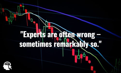 Experts are often wrong – sometimes remarkably so. ~ David Dreman.