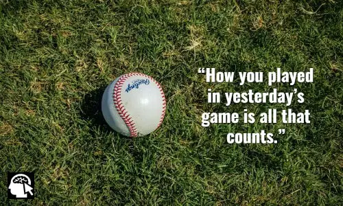 3. “How you played in yesterday’s game is all that counts.” ~ (Jackie Robinson).