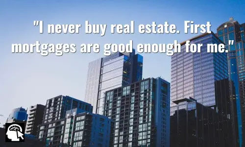 I never buy real estate. First mortgages are good enough for me. ~ Hetty Green.