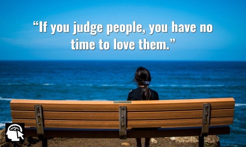 2. “If you judge people, you have no time to love them.” ~ (Mother Teresa).