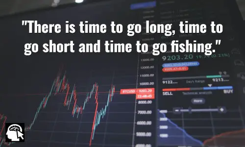 There is time to go long, time to go short and time to go fishing. ~ Jesse Livermore.