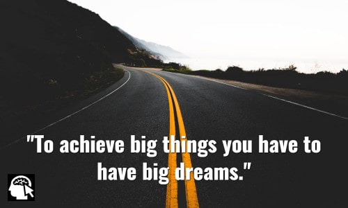 To achieve big things you have to have big dreams. ~ Conrad Hilton.
