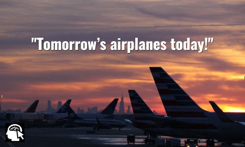 Tomorrow’s airplanes today! ~ William Boeing.