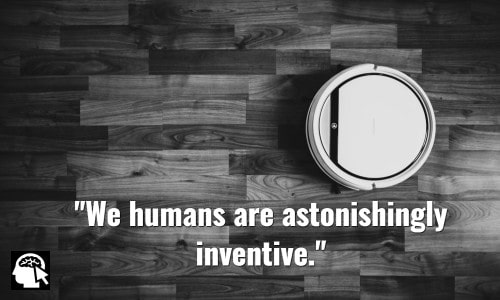 We humans are astonishingly inventive. ~ James Dyson.
