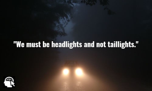 8. "We must be headlights and not taillights. ~ (John Lewis).