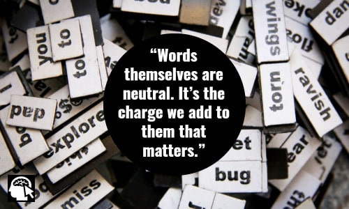 “Words themselves are neutral. It’s the charge we add to them that matters.”