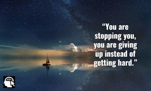2. “You are stopping you, you are giving up instead of getting hard.” ~ (David Goggins).