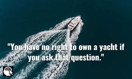 You have no right to own a yacht if you ask that question. ~ JP Morgan.
