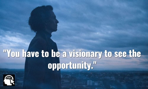 You have to be a visionary to see the opportunity. ~ Sheldon Adelson.