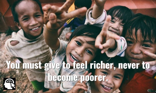 You must give to feel richer, never to become poorer. ~ Suze Orman.