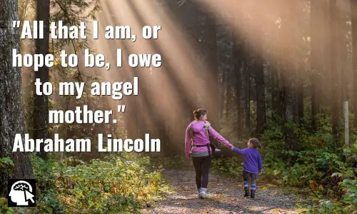 All that I am, or hope to be, I owe to my angel mother. Abraham Lincoln