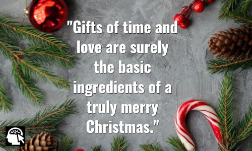 Gifts of time and love are surely the basic ingredients of a truly merry Christmas. Peg Bracken