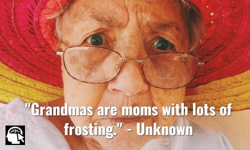 Grandmas are moms with lots of frosting. Unknown.