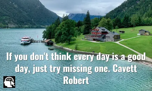 If you don't think every day is a good day, just try missing one. Cavett Robert