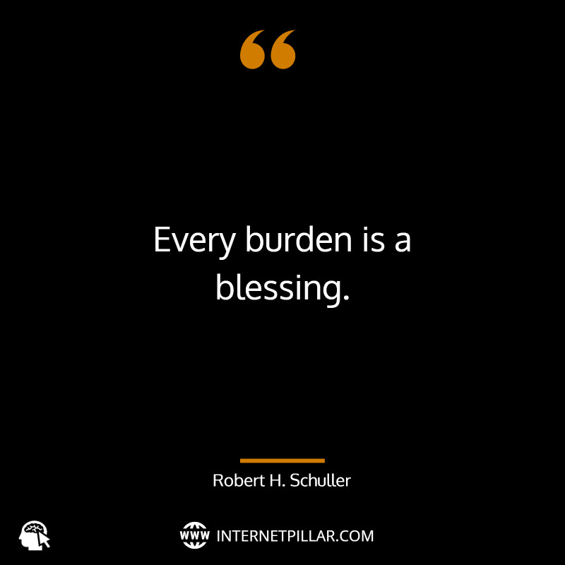 Every burden is a blessing.