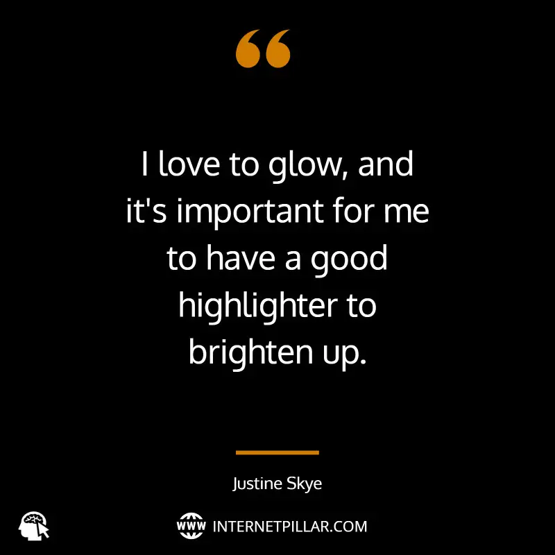 I love to glow, and it's important for me to have a good highlighter to brighten up. ~ Justine Skye.