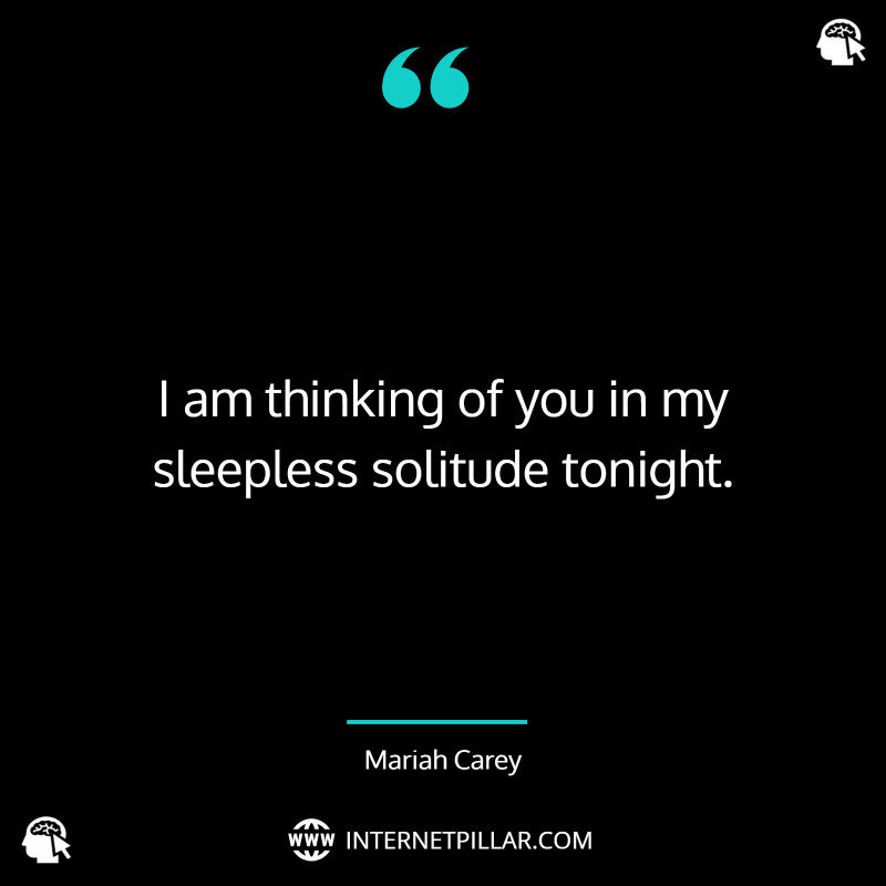 I am thinking of you in my sleepless solitude tonight. ~ Mariah Carey.