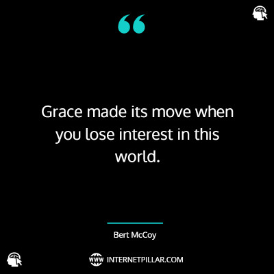 Grace made its move when you lose interest in this world. ~ Bert McCoy.