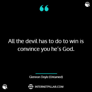 All the devil has to do to win is convince you he’s God