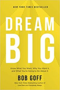 Dream Big - Know What You Want, Why You Want It, and What You’re Going to Do About It by Bob Goff