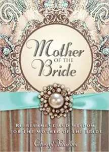 Mother of the Bride: Refreshment and Wisdom for the Mother of the Bride by Cheryl Barker