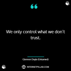 We only control what we don’t trust". ~ Glennon Doyle (Untamed).