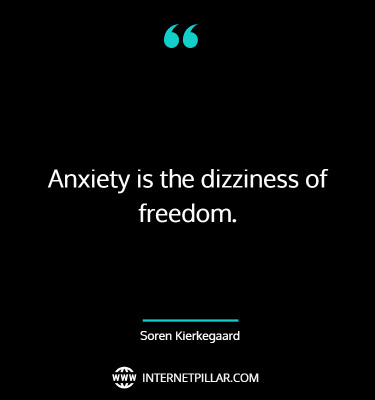 Anxiety is the dizziness of freedom. ~ Soren Kierkegaard.
