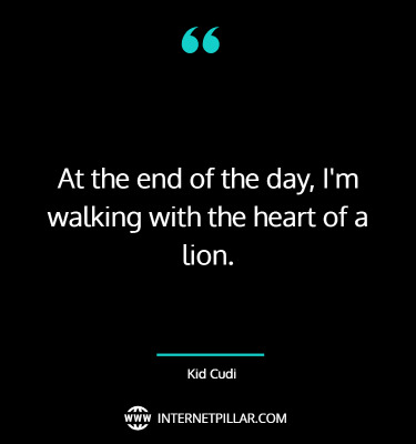 At the end of the day, I'm walking with the heart of a lion. ~ Kid Cudi.