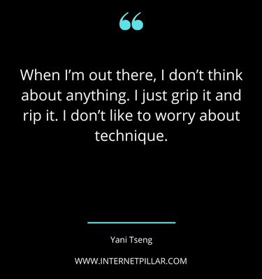 When I’m out there, I don’t think about anything. I just grip it and rip it. I don’t like to worry about technique. ~ Yani Tseng.