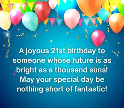 A joyous 21st birthday to someone whose future is as bright as a thousand suns! May your special day be nothing short of fantastic!