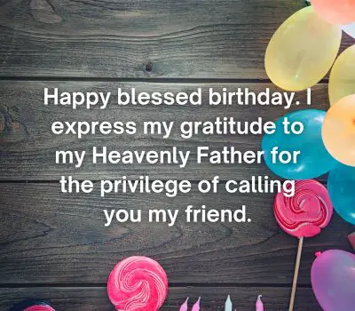 Happy blessed birthday. I express my gratitude to my Heavenly Father for the privilege of calling you my friend.