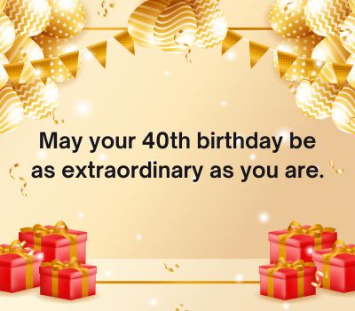 May your 40th birthday be as extraordinary as you are.