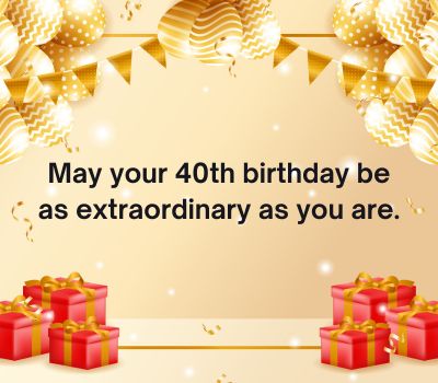 May your 40th birthday be as extraordinary as you are.